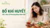 Bổ khí huyết: dấu hiệu cơ thể suy giảm khí huyết và phương pháp chăm sóc tại nhà