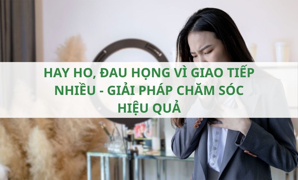Hay ho đau họng vì giao tiếp nhiều – Giải pháp chăm sóc hiệu quả Hay ho đau họng vì giao tiếp nhiều - Giải pháp chăm sóc hiệu quả