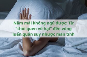 Nằm mãi không ngủ được: Từ “thói quen vô hại” đến vòng luẩn quẩn suy nhược mãn tính