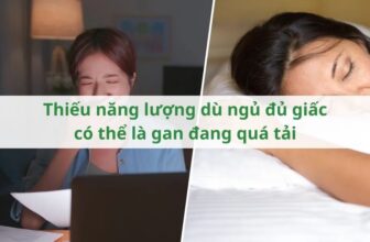 Thiếu năng lượng dù ngủ đủ giấc có thể là gan đang quá tải