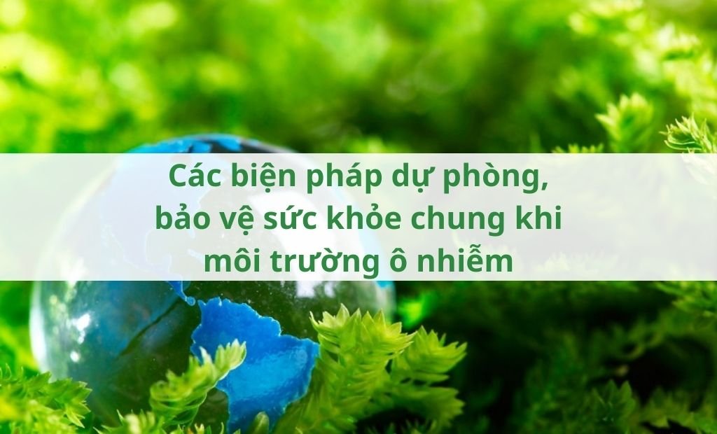 Các biện pháp dự phòng, bảo vệ sức khỏe chung khi môi trường ô nhiễm Các biện pháp dự phòng, bảo vệ sức khỏe chung khi môi trường ô nhiễm