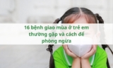 16 bệnh giao mùa ở trẻ em thường gặp và cách để phòng ngừa