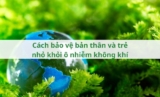 Cách bảo vệ bản thân và trẻ nhỏ khỏi ô nhiễm không khí