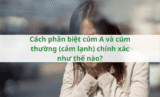 Cách phân biệt cúm A và cúm thường (cảm lạnh) chính xác như thế nào?