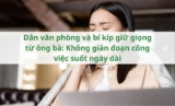 Dân văn phòng và bí kíp giữ giọng từ ông bà: Không gián đoạn công việc suốt ngày dài