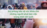 Dự phòng bảo vệ sức khỏe cho những người phải làm việc trong thời tiết lạnh