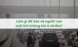 Làm gì để bảo vệ người cao tuổi khi không khí ô nhiễm?