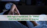 Mất ngủ ở người trẻ: Từ “trend” thời 4.0 đến bài học từ ông bà