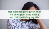 Mệt mỏi không rõ nguyên nhân – Coi chừng gan đang ‘xuống sức’ mà bạn không hay biết