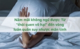 Nằm mãi không ngủ được: Từ “thói quen vô hại” đến vòng luẩn quẩn suy nhược mãn tính