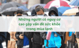 Những người có nguy cơ cao gặp vấn đề sức khỏe trong mùa lạnh
