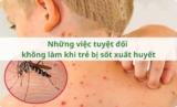 Những việc tuyệt đối không làm khi trẻ bị sốt xuất huyết