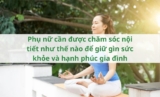 Phụ nữ cần được chăm sóc nội tiết như thế nào để giữ gìn sức khỏe và hạnh phúc gia đình