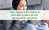 Triệu chứng nhiễm cúm A và cách điều trị bệnh tại nhà cho người lớn và trẻ em