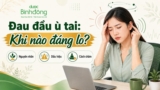 Đau đầu ù tai là bệnh gì? Dấu hiệu nguy hiểm và cách xử lý