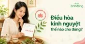 Điều hòa kinh nguyệt: Tổng hợp các phương pháp giúp ổn định chu kỳ hiệu quả