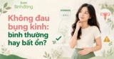 Không đau bụng kinh có sao không? Khi nào bình thường, khi nào cần khám