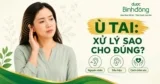 Làm sao để hết ù tai? 8 cách giảm tại nhà, dấu hiệu cần đi khám