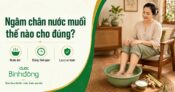 Ngâm chân nước muối: Công dụng, cách làm đúng và lưu ý để tránh hại sức khỏe