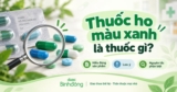 Thuốc ho màu xanh không phải loại nào cũng giống nhau: Cách nhận diện đúng
