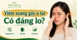Viêm xoang ù tai: Vì sao xảy ra, khi nào cần đi khám?